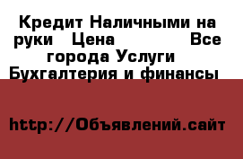 Кредит Наличными на руки › Цена ­ 50 000 - Все города Услуги » Бухгалтерия и финансы   